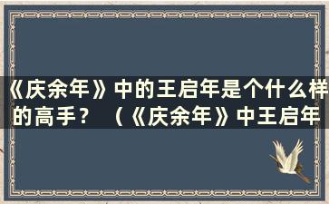 《庆余年》中的王启年是个什么样的高手？ （《庆余年》中王启年的真实身世是怎样的？）